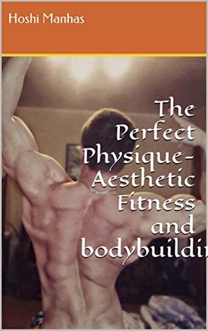 Read Online The Perfect Physique-Aesthetic Fitness and bodybuilding - Hoshi Manhas | PDF