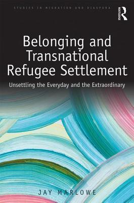 Read Belonging and Transnational Refugee Settlement: Unsettling the Everyday and the Extraordinary - Jay Marlowe | ePub