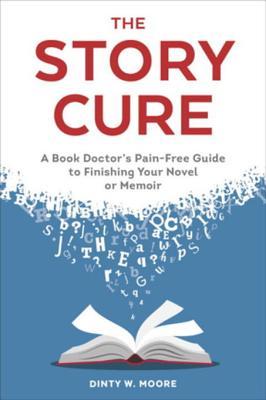 Full Download The Story Cure: A Book Doctor's Pain-Free Guide to Finishing Your Novel or Memoir - Dinty W. Moore file in PDF