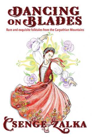 Read Online Dancing on Blades: Rare and Exquisite Folktales from the Carpathian Mountains - Csenge Virág Zalka file in PDF