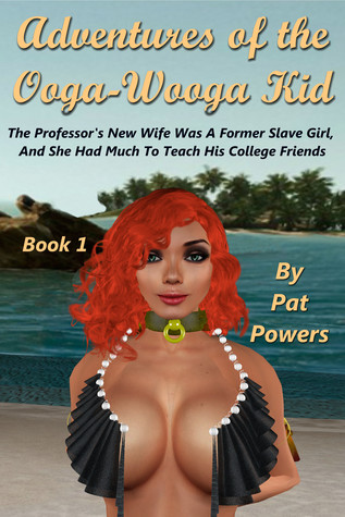 Full Download Adventures of the Ooga-Wooga Kid Book 1: The Professor's New Wife Was A Former Slave Girl, And She Had A Lot To Teach His College Friends - Pat Powers file in ePub