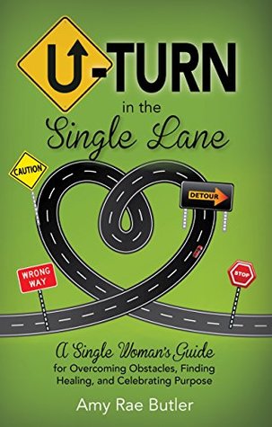 Read U-Turn in the Single Lane: A Single Woman's Guide for Overcoming Obstacles, Finding Healing, and Celebrating Purpose - Amy Rae Butler file in PDF