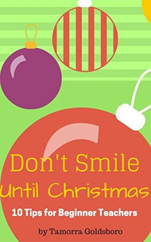 Read Don't Smile Until Christmas: 10 Tips for Beginner Teachers and a Little Motivation to Go With It. (Art Teacher for Purpose) - Tamorra Goldsboro file in PDF