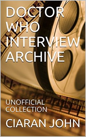 Full Download DOCTOR WHO INTERVIEW ARCHIVE: UNOFFICIAL COLLECTION - CIARAN JOHN file in PDF