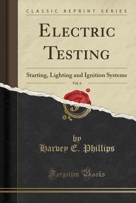 Read Online Electric Testing, Vol. 6: Starting, Lighting and Ignition Systems (Classic Reprint) - Harvey E Phillips | ePub