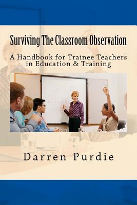 Read Online Surviving The Classroom Observation: A Handbook for Trainee Teachers in Education & Training - Darren Purdie file in PDF