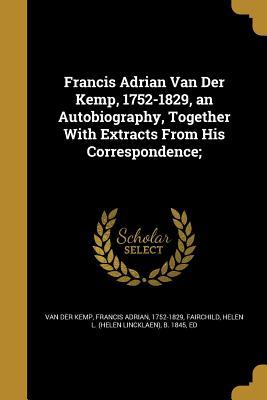 Full Download Francis Adrian Van Der Kemp, 1752-1829, an Autobiography, Together with Extracts from His Correspondence; - Francis Adrian Van der Kemp | ePub