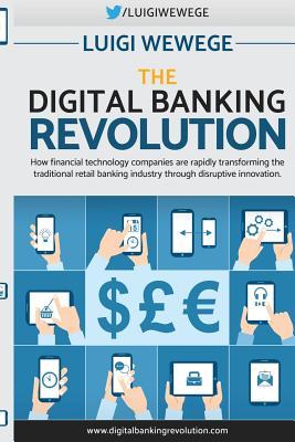 Read Online The Digital Banking Revolution: How Financial Technology Companies Are Rapidly Transforming the Traditional Retail Banking Industry Through Disruptive Innovation. - Luigi Wewege | ePub