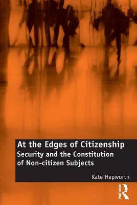 Full Download At the Edges of Citizenship: Security and the Constitution of Non-Citizen Subjects - Kate Hepworth | ePub