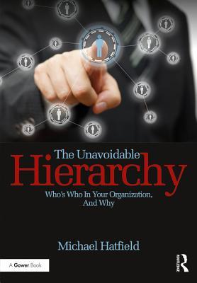 Read Online The Unavoidable Hierarchy: Who's Who in Your Organization and Why - Michael Hatfield | ePub