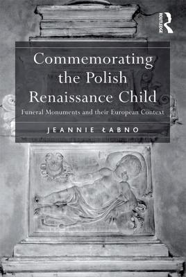 Download Commemorating the Polish Renaissance Child: Funeral Monuments and Their European Context - Jeannie Labno | PDF