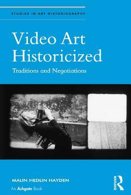 Read Online Video Art Historicized: Traditions and Negotiations - Malin Hedlin Hayden | ePub