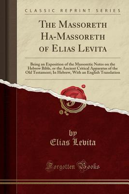 Read Online The Massoreth Ha-Massoreth of Elias Levita: Being an Exposition of the Massoretic Notes on the Hebrew Bible, or the Ancient Critical Apparatus of the Old Testament; In Hebrew, with an English Translation (Classic Reprint) - Elias Levita file in PDF