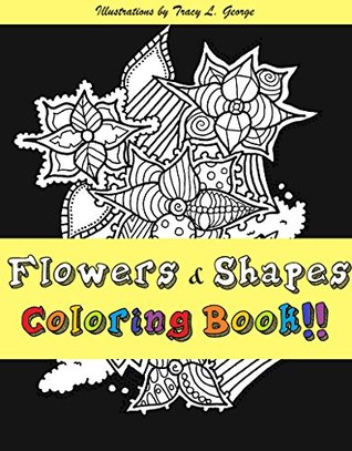 Full Download Flowers & Shapes!: Meditation, Relaxation and Stress Relief with 30 Hand Drawn Art Images for Art Therapy - Tracy L. George | PDF