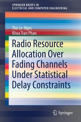 Read Online Radio Resource Allocation Over Fading Channels Under Statistical Delay Constraints - Tho Le-Ngoc | PDF