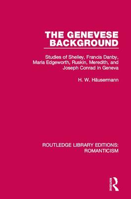 Full Download The Genevese Background: Studies of Shelley, Francis Danby, Maria Edgeworth, Ruskin, Meredith, and Joseph Conrad in Geneva - Hans Walter Häusermann file in PDF