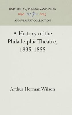 Read A History of the Philadelphia Theatre, 1835-1855 - Arthur Herman Wilson | ePub