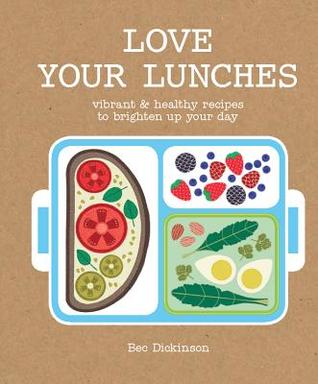 Read Love Your Lunches: Vibrant & Healthy Recipes to Brighten Up Your Day - Rebecca Dickinson file in PDF