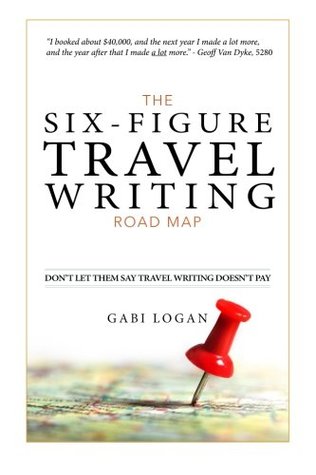 Read Online The Six-Figure Travel Writing Road Map: A Step-by-Step Guide to Pitching Your Way to Better Pay - Gabi Logan file in PDF