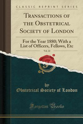 Full Download Transactions of the Obstetrical Society of London, Vol. 22: For the Year 1880; With a List of Officers, Fellows, Etc (Classic Reprint) - Obstetrical Society of London | ePub