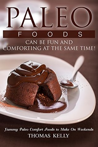 Read Paleo Foods Can Be Fun and Comforting at the Same Time!: Yummy Paleo Comfort Foods to Make On Weekends - Thomas Kelly | PDF