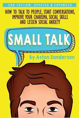 Download Small Talk: How to Talk to People, Improve Your Charisma, Social Skills, Conversation Starters & Lessen Social Anxiety - Aston Sanderson | ePub