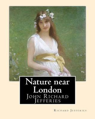 Read Nature near London, By: Richard Jefferies, introduction By: Thomas Coke Watkins: John Richard Jefferies (6 November 1848 - 14 August 1887) was an English nature writer, noted for his depiction of English rural life in essays, books of natural history, an - Richard Jefferies file in ePub