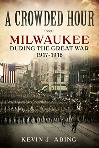 Download A Crowded Hour: Milwaukee during the Great War, 1917-1918 - Kevin J. Abing file in PDF