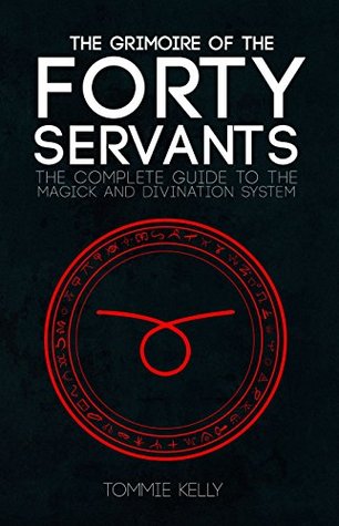 Read Online The Grimoire of The Forty Servants: The Complete Guide to the Magick and Divination System - Tommie Kelly | PDF