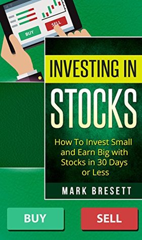 Read Investing In Stocks: How To Invest Small and Earn Big with Stocks in 30 Days or Less - Mark Bresett | PDF