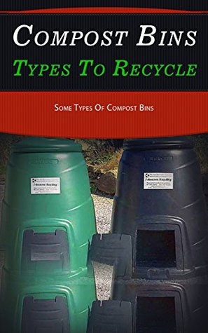 Read Online Compost Bins Types to Recycle: Some Types of Compost Bins - Shaquille Nelson file in ePub