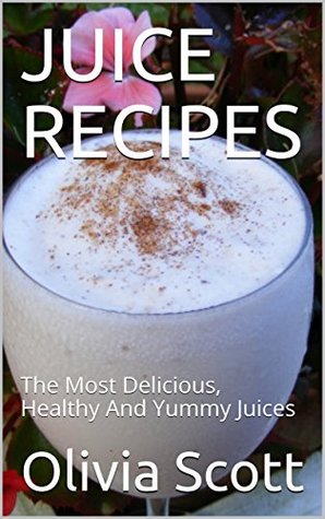 Download JUICE RECIPES: The Most Delicious, Healthy And Yummy Juices - Olivia Scott file in ePub