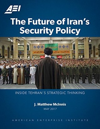 Read Online The Future of Iran's Security Policy: Inside Tehran's Strategic Thinking - J. Matthew McInnis file in PDF