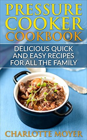 Read PRESSURE COOKER: DUMP DINNERS: Delicious Quick and Easy Recipes for all the Family (Cookbook, Quick Meals, Slow Cooker, Crock Pot) - Charlotte Moyer file in ePub