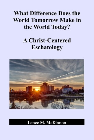 Read Online What Difference Does the World Tomorrow Make in the World Today? A Christ-Centered Eschatology - Lance McKinnon | ePub