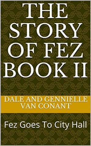 Download The Story of Fez Book II: Fez Goes To City Hall - Dale and Gennielle Van Conant | PDF