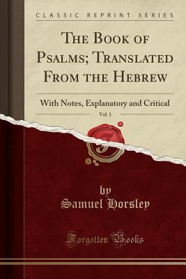 Download The Book of Psalms; Translated from the Hebrew, Vol. 1: With Notes, Explanatory and Critical (Classic Reprint) - Samuel Horsley | ePub