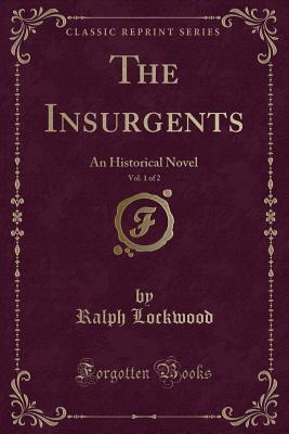 Read The Insurgents, Vol. 1 of 2: An Historical Novel (Classic Reprint) - Ralph Lockwood | PDF