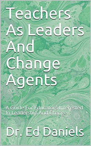 Download Teachers As Leaders And Change Agents: A Guide For Educators Interested In Leadership And Change - Dr. Ed Daniels | ePub