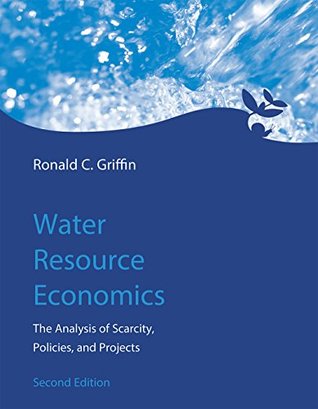 Full Download Water Resource Economics: The Analysis of Scarcity, Policies, and Projects (MIT Press) - Ronald C. Griffin | ePub