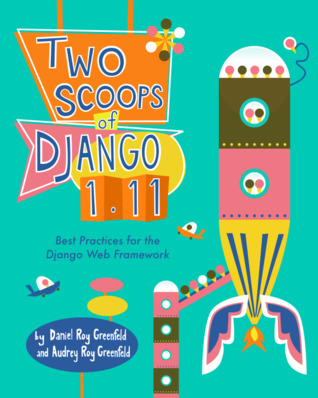 Read Online Two Scoops of Django 1.11: Best Practices for the Django Web Framework - Daniel roy Greenfeld | ePub