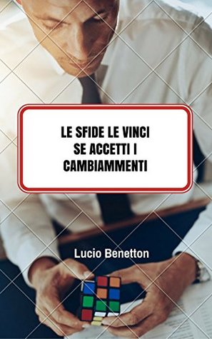 Download LE SFIDE LE VINCI SE ACCETTI I CAMBIAMENTI 2016 - Lucio Benetton file in PDF