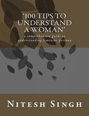 Read Online 100 Tips to Understand a Woman: A Comprehensive Guide to Understanding Feminine Persona - Nitesh Singh file in PDF