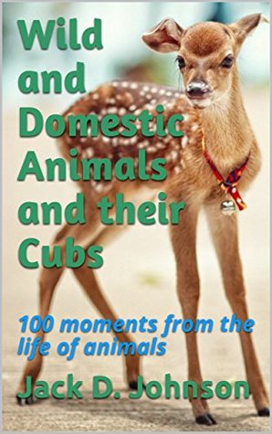 Full Download Wild and domestic animals and their cubs: 100 moments from the life of animals - Jack D. Johnson | PDF