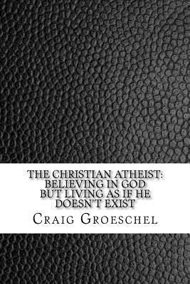 Full Download The Christian Atheist: Believing in God But Living as If He Doesn't Exist - Craig Groeschel | PDF