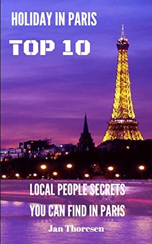 Read Top 10 Holiday In Paris, Local People Secrets You Can Find In Paris - Jan Thoresen | ePub