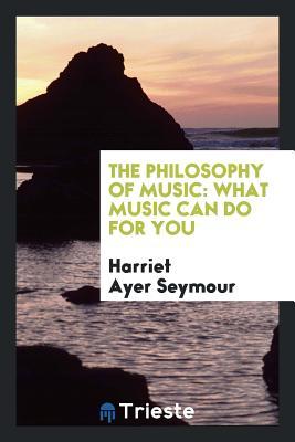 Read The Philosophy of Music: What Music Can Do for You - Harriet Ayer Seymour | PDF