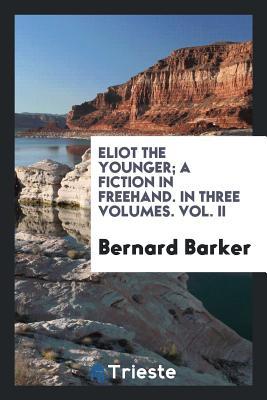 Read Eliot the Younger; A Fiction in Freehand. in Three Volumes. Vol. II - Bernard Barker file in ePub