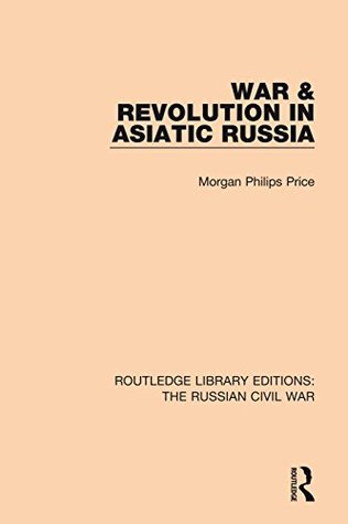 Full Download War & Revolution in Asiatic Russia: Volume 3 (Routledge Library Editions: The Russian Civil War) - Morgan Philips Price | PDF