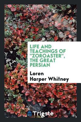 Read Online Life and Teachings of Zoroaster, the Great Persian - Loren Harper Whitney file in PDF